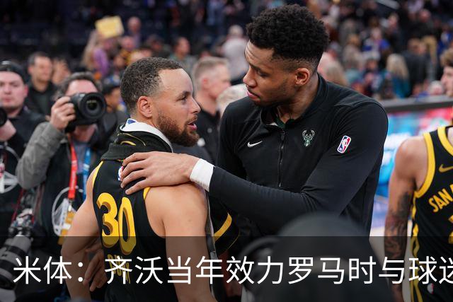 米体：齐沃当年效力罗马时与球迷结怨，如今以教练身份重返罗马